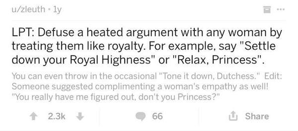 handwriting - uzleuthly Lpt Defuse a heated argument with any woman by treating them royalty. For example, say "Settle down your Royal Highness" or "Relax, Princess". You can even throw in the occasional "Tone it down, Dutchess." Edit Someone suggested co