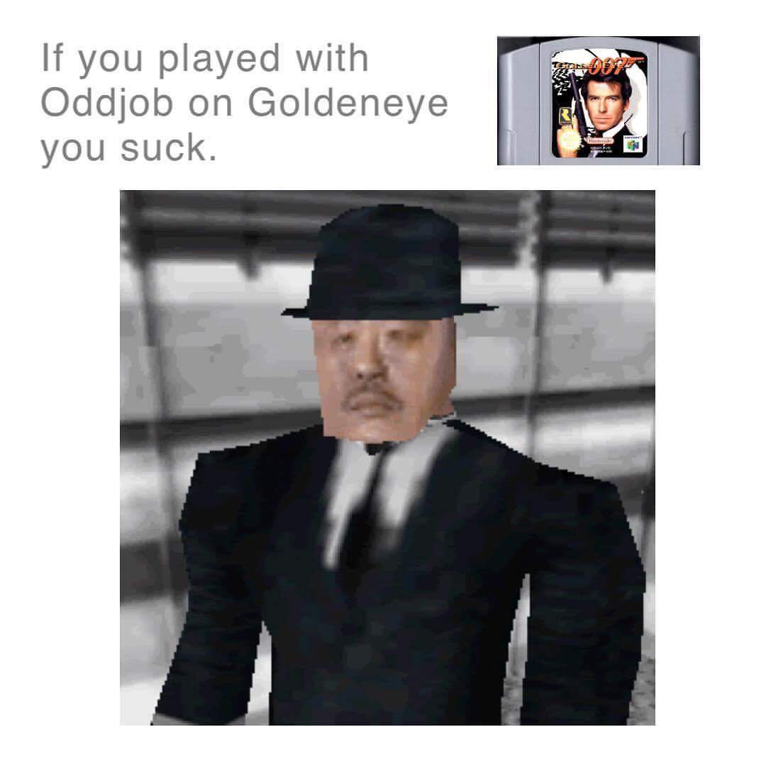 n64 goldeneye - If you played with Oddjob on Goldeneye you suck.