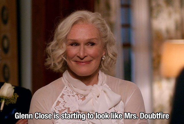 Glenn Close is starting to look Mrs. Doubtfire