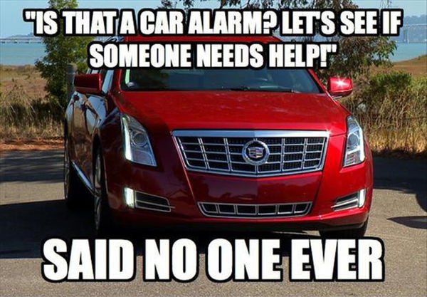 cadillac funny memes - 32 "Is That A Car Alarmp Lets See If Someone Needs Help". Said No One Ever