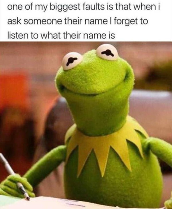 Meme - one of my biggest faults is that when i ask someone their name I forget to listen to what their name is