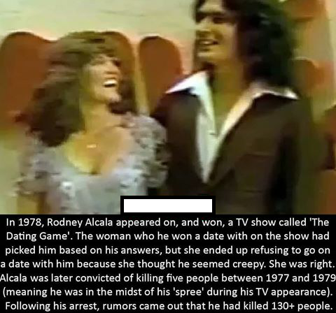 haunting In 1978, Rodney Alcala appeared on, and won, a Tv show called 'The Dating Game'. The woman who he won a date with on the show had picked him based on his answers, but she ended up refusing to go on a date with him because she thought he seemed cr