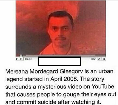 haunting photo caption - Mereana Mordegard Glesgorv is an urban legend started in . The story surrounds a mysterious video on YouTube that causes people to gouge their eyes out and commit suicide after watching it.