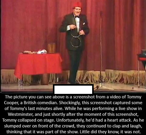 haunting motivational speaker - The picture you can see above is a screenshot from a video of Tommy Cooper, a British comedian. Shockingly, this screenshot captured some of Tommy's last minutes alive. While he was performing a live show in Westminster, an
