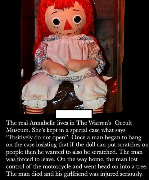 haunting real annabelle - The real Annabelle lives in The Warren's Occult, Museum. She's kept in a special case what says "Positively do not open. Once a man began to bang on the case insisting that if the doll can put scratches on people then he wanted t