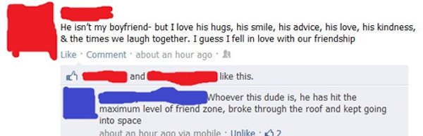 funny friend zone facebook - He isn't my boyfriend but I love his hugs, his smile, his advice, his love, his kindness, & the times we laugh together. I guess I fell in love with our friendship Comment about an hour ago and this. Whoever this dude is, he h