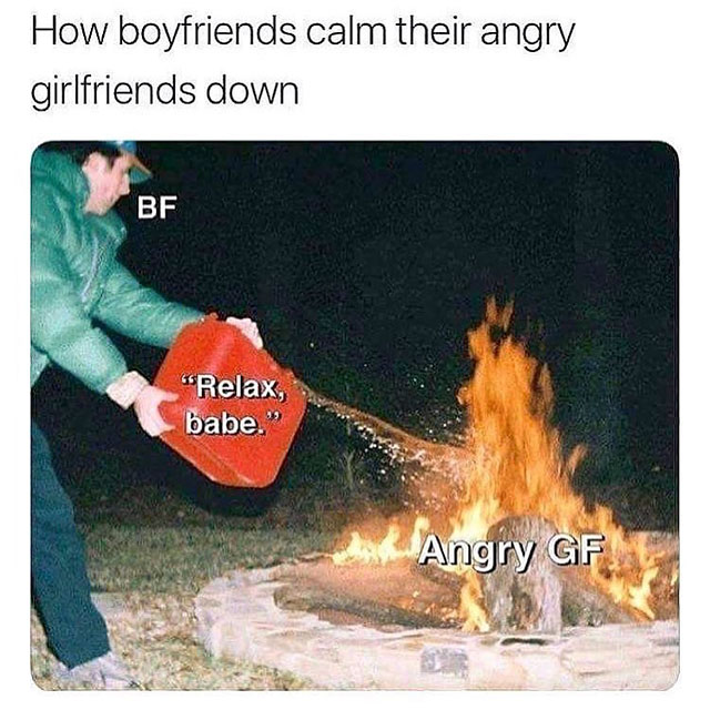 calm down angry girlfriend - How boyfriends calm their angry girlfriends down Bf "Relax, babe. Angry Gf