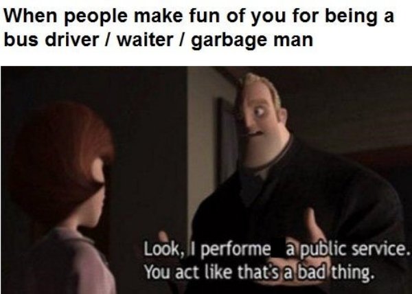 wholesome meme about Bus - When people make fun of you for being a bus driver waiter garbage man Look, I performe_a public service. You act that's a bad thing.
