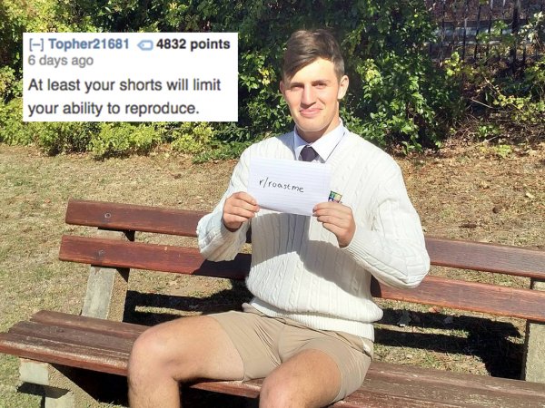 reddit memes- good roasts - Topher21681 4832 points 6 days ago At least your shorts will limit your ability to reproduce. roast me