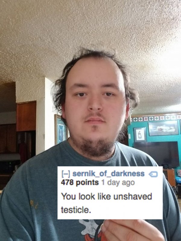 reddit memes- good roasts - sernik_of_darkness a 478 points 1 day ago You look unshaved testicle.