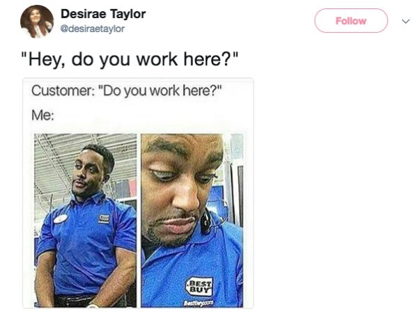 retail meme - Desirae Taylor "Hey, do you work here?" Customer "Do you work here?" Me Best Quy