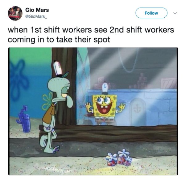 spongebob meme come home from work - Gio Mars when 1st shift workers see 2nd shift workers coming in to take their spot