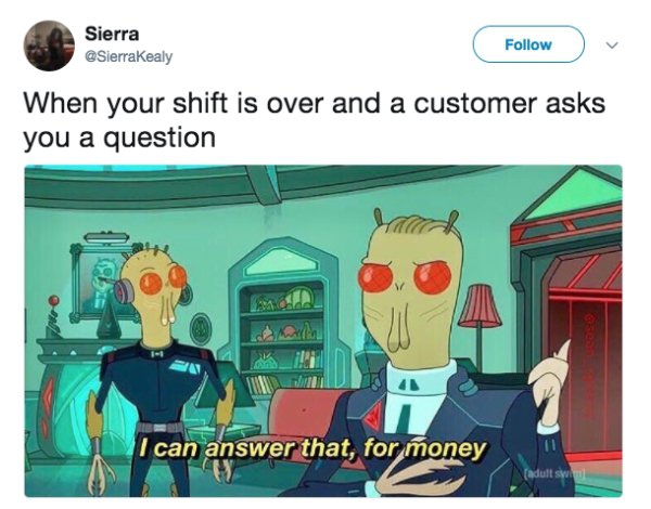 money rick and morty meme - Sierra When your shift is over and a customer asks you a question I can answer that, for money Nadull Swa