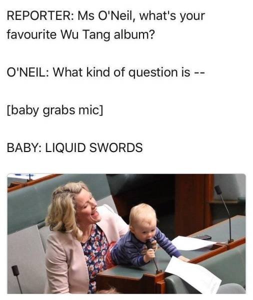 planet broke before the guard did meme - Reporter Ms O'Neil, what's your favourite Wu Tang album? O'Neil What kind of question is baby grabs mic Baby Liquid Swords