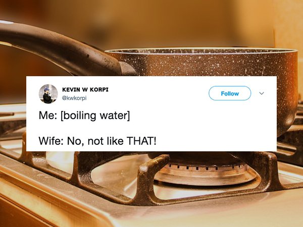 me boiling water wife no not like - Kevin W Korpi kwkorpi Me boiling water Wife No, not That!