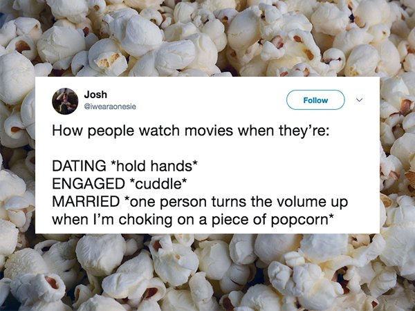 Popcorn - Josh Giwearaonesie How people watch movies when they're Dating hold hands Engaged cuddle Married one person turns the volume up when I'm choking on a piece of popcorn
