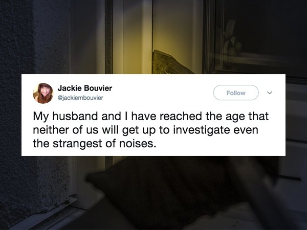 website - Jackie Bouvier My husband and I have reached the age that neither of us will get up to investigate even the strangest of noises.