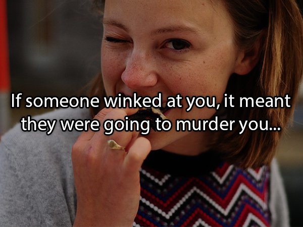eating wink - If someone winked at you, it meant they were going to murder you...