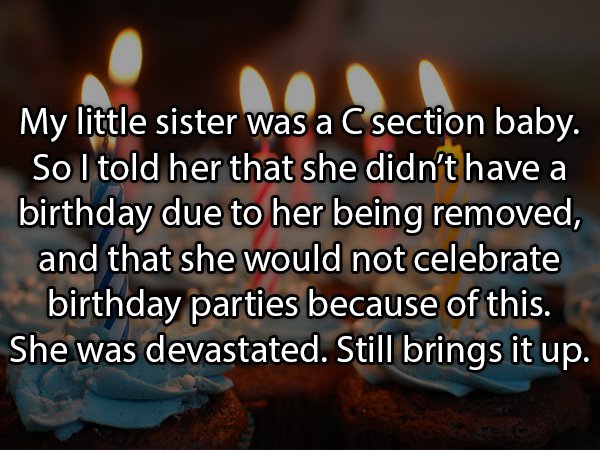 grief encounter - My little sister was a C section baby. Sol told her that she didn't have a birthday due to her being removed, and that she would not celebrate birthday parties because of this. She was devastated. Still brings it up.