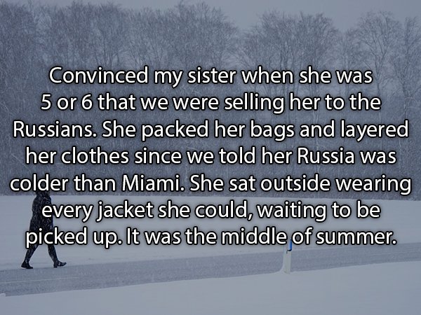 poemas para mi hija - Convinced my sister when she was 5 or 6 that we were selling her to the Russians. She packed her bags and layered her clothes since we told her Russia was colder than Miami. She sat outside wearing every jacket she could, waiting to 