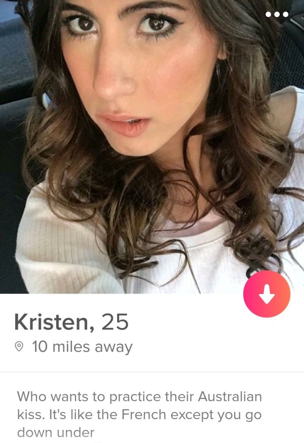 tinder- rude tinder bios - Kristen, 25 10 miles away Who wants to practice their Australian kiss. It's the French except you go down under