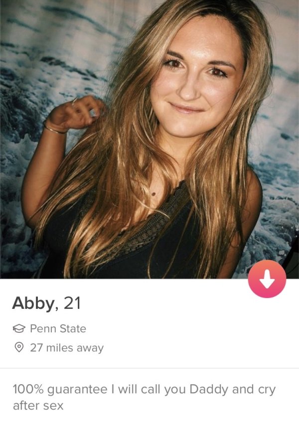 tinder- people with no shame - Abby, 21 @ Penn State 27 miles away 100% guarantee I will call you Daddy and cry after sex