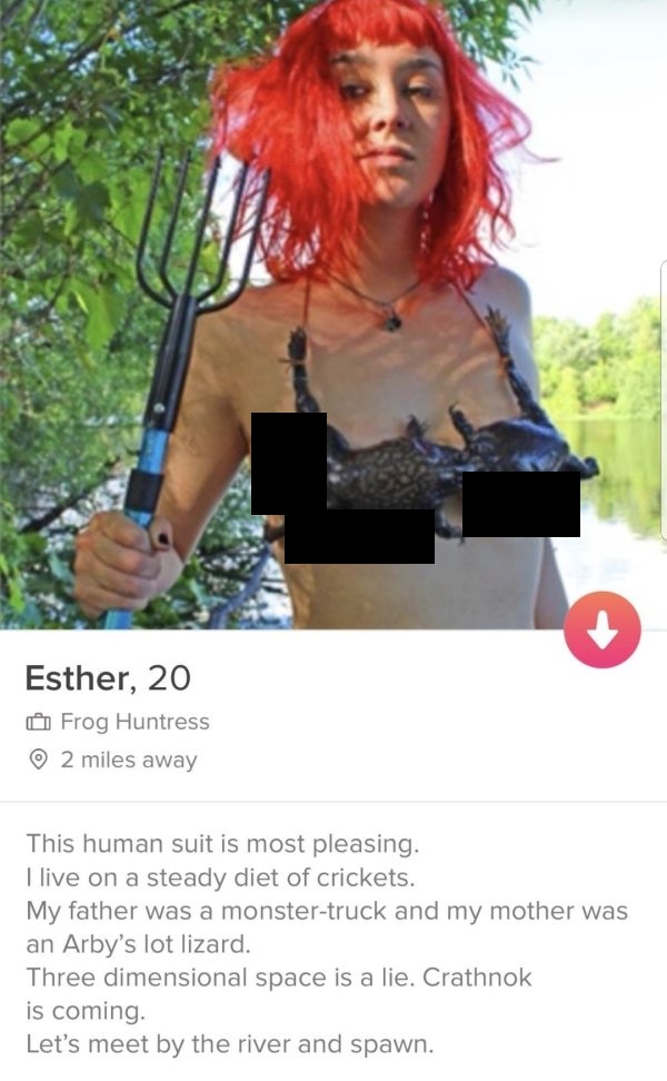 tinder- tinder profile monster - Esther, 20 Frog Huntress 2 miles away This human suit is most pleasing. I live on a steady diet of crickets. My father was a monstertruck and my mother was an Arby's lot lizard. Three dimensional space is a lie. Crathnok i