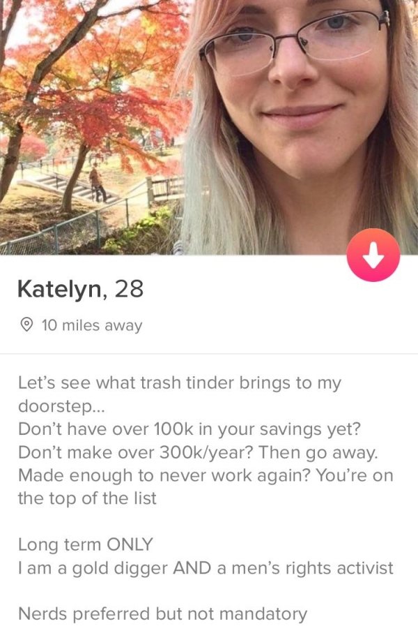 tinder- smile - Katelyn, 28 10 miles away Let's see what trash tinder brings to my doorstep... Don't have over in your savings yet? Don't make over year? Then go away. Made enough to never work again? You're on the top of the list Long term Only I am a go