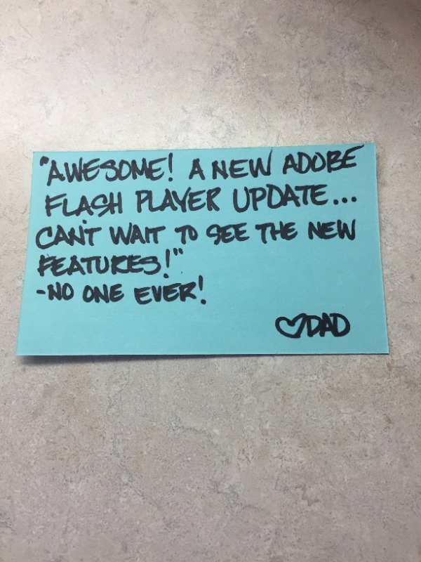 writing - "Awesome! A New Adobe Flash Player Update... Cant Wait To See The New Features!" No One Ever! Dad
