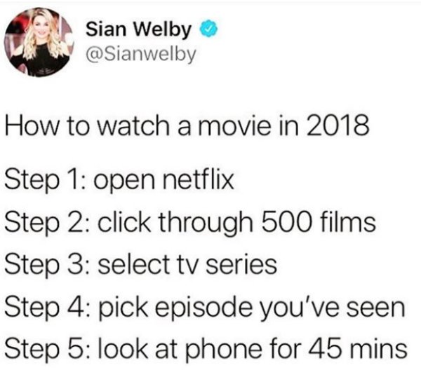 netflix too many choices - Sian Welby How to watch a movie in 2018 Step 1 open netflix Step 2 click through 500 films Step 3 select tv series Step 4 pick episode you've seen Step 5 look at phone for 45 mins