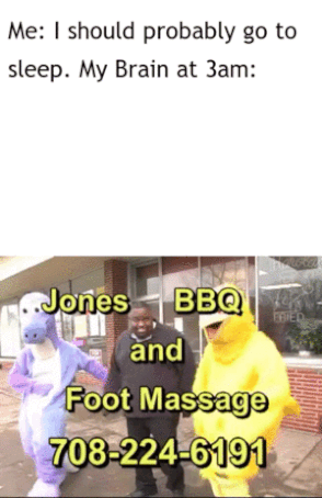 jones bbq and foot massage - Me I should probably go to sleep. My Brain at 3am ..Jones Bbq and Foot Massage 7082246191