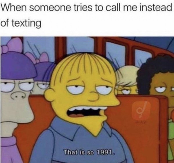 simpsons caption - When someone tries to call me instead of texting That is so 1991.