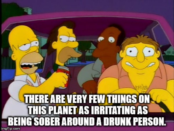 homer simpson drunk - There Are Very Few Things On This Planet As Irritating As Being Sober Around A Drunk Person. imgflip.com