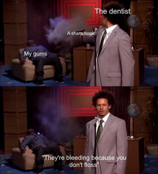 would do this meme - The dentist A sharp hook! My gums "They're bleeding because you don't floss"
