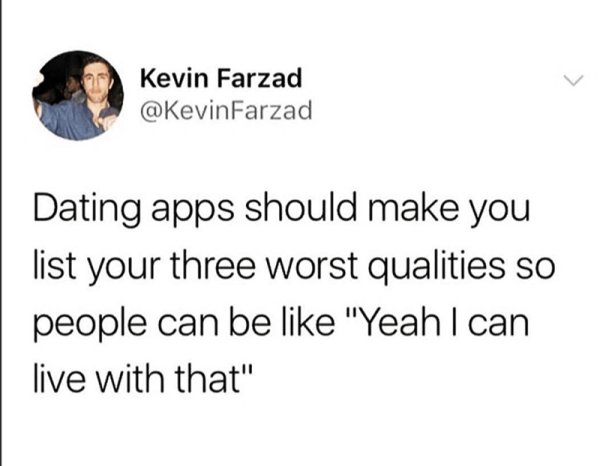human behavior - Kevin Farzad Farzad Dating apps should make you list your three worst qualities so people can be "Yeah I can live with that"