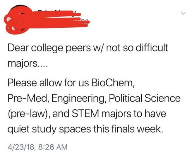 diagram - Dear college peers w not so difficult majors.... Please allow for us BioChem, PreMed, Engineering, Political Science prelaw, and Stem majors to have quiet study spaces this finals week. 42318,