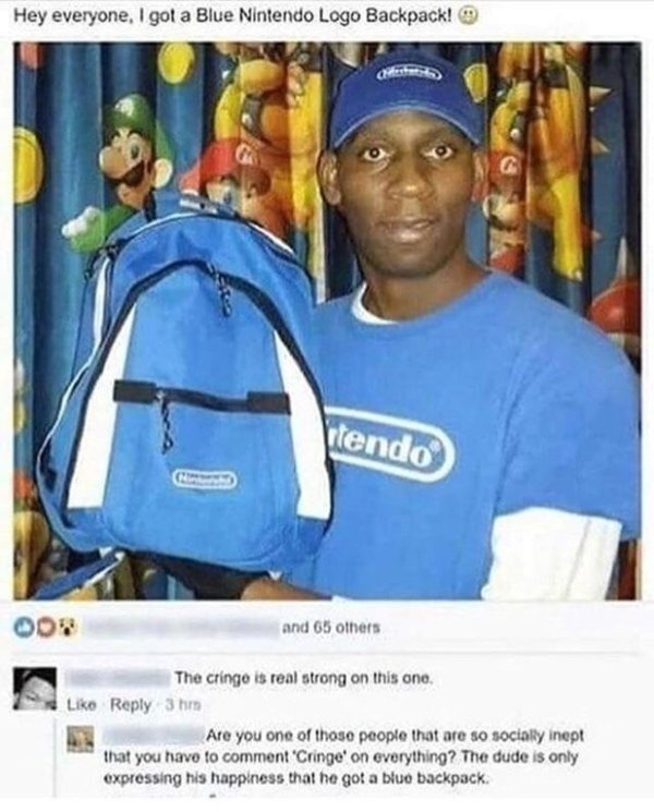 wholesome meme of hey everyone i got a blue nintendo logo backpack - Hey everyone, I got a Blue Nintendo Logo Backpack! stendo Oon and 65 others The cringe is real strong on this one. 3 hrs Are you one of those people that are so socialy inept that you ha