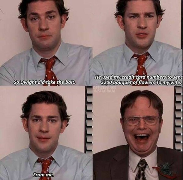 wholesome meme of office memes dwight and jim - So Dwight did take the bait. He used my credit card numbers to send $200 bouquet of flowers To my wife. Instag From me.
