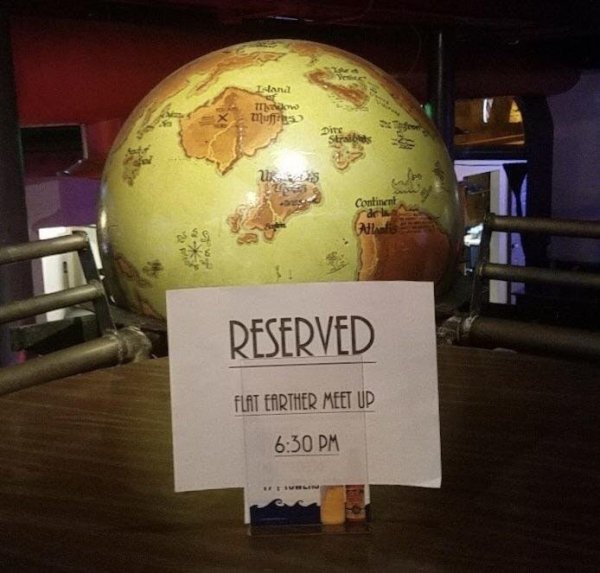 “Local flat earth group had a meet-up at a friend’s bar. He reserved them a very special table.”