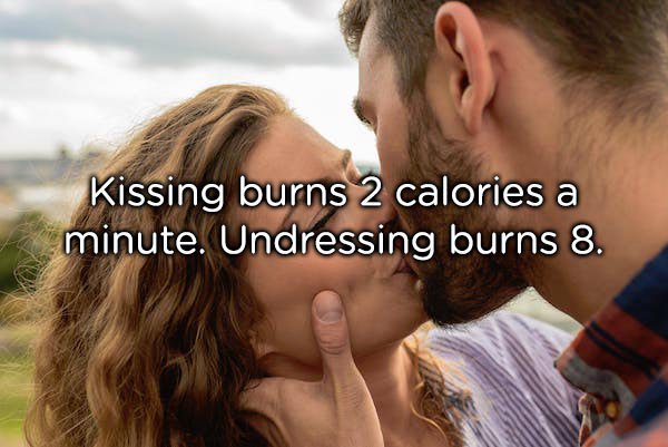 Kissing burns 2 calories a minute. Undressing burns 8.