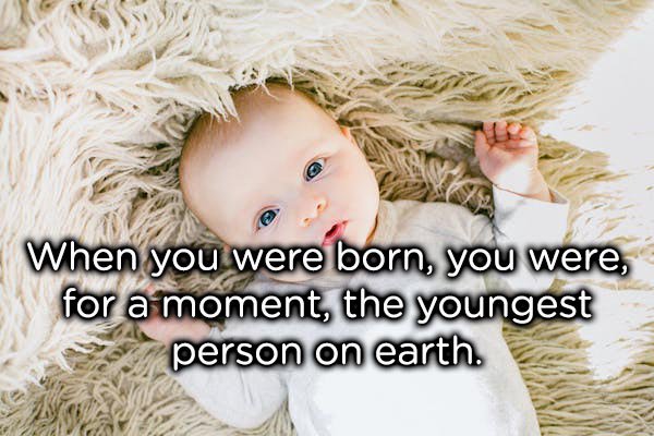 beautiful baby - When you were born, you were, for a moment, the youngest person on earth.