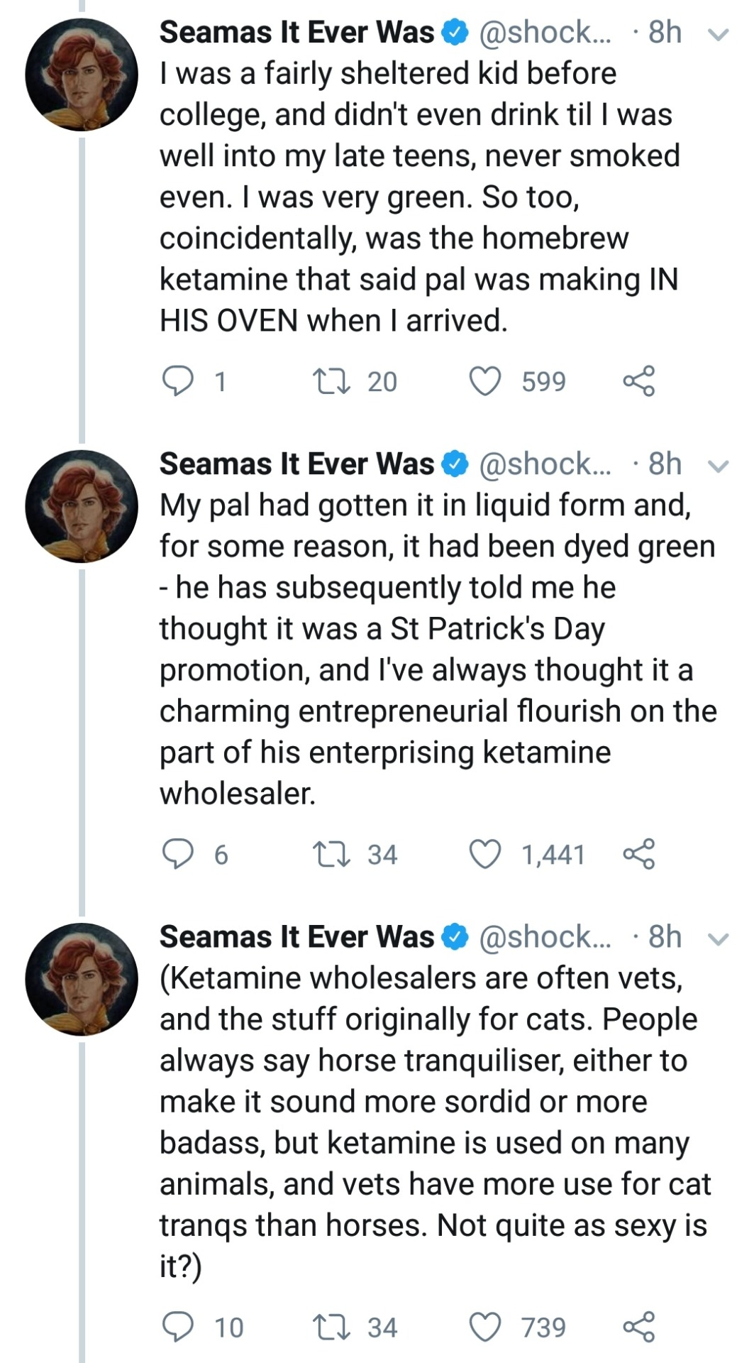 tweet - Seamas It Ever Was ... 8h I was a fairly sheltered kid before college, and didn't even drink til I was well into my late teens, never smoked even. I was very green. So too, coincidentally, was the homebrew ketamine that said pal was making In His 