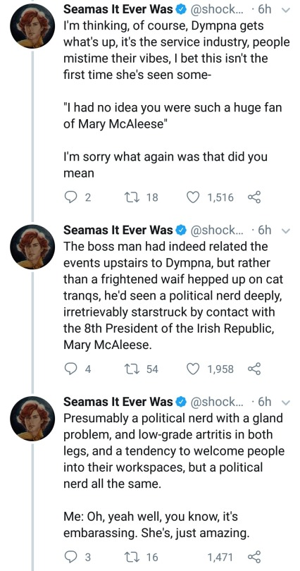tweet - Seamas It Ever Was ... 6h I'm thinking, of course, Dympna gets what's up, it's the service industry, people mistime their vibes, I bet this isn't the first time she's seen some "I had no idea you were such a huge fan of Mary McAleese" I'm sorry wh