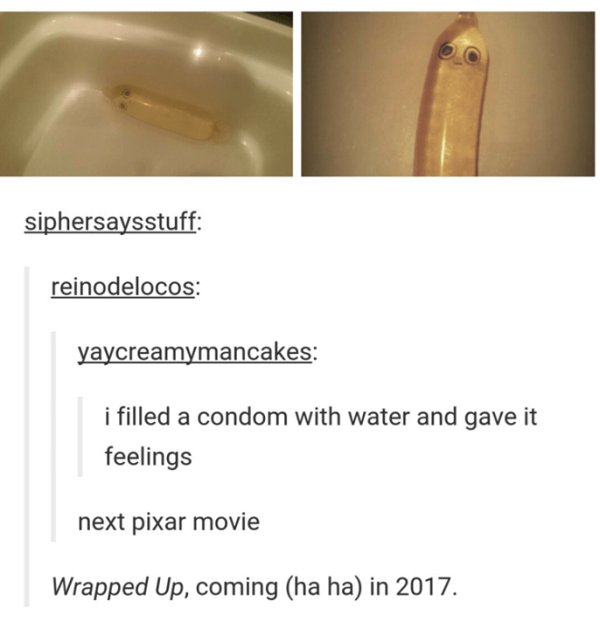 material - siphersaysstuff reinodelocos yaycreamymancakes i filled a condom with water and gave it feelings next pixar movie Wrapped Up, coming ha ha in 2017.