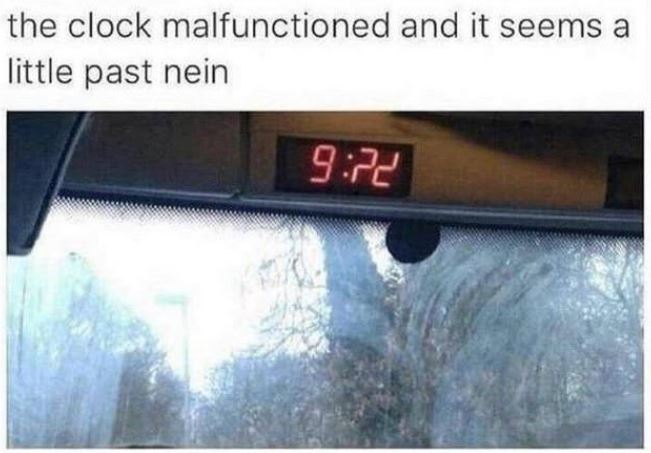 nein o clock - the clock malfunctioned and it seems a little past nein