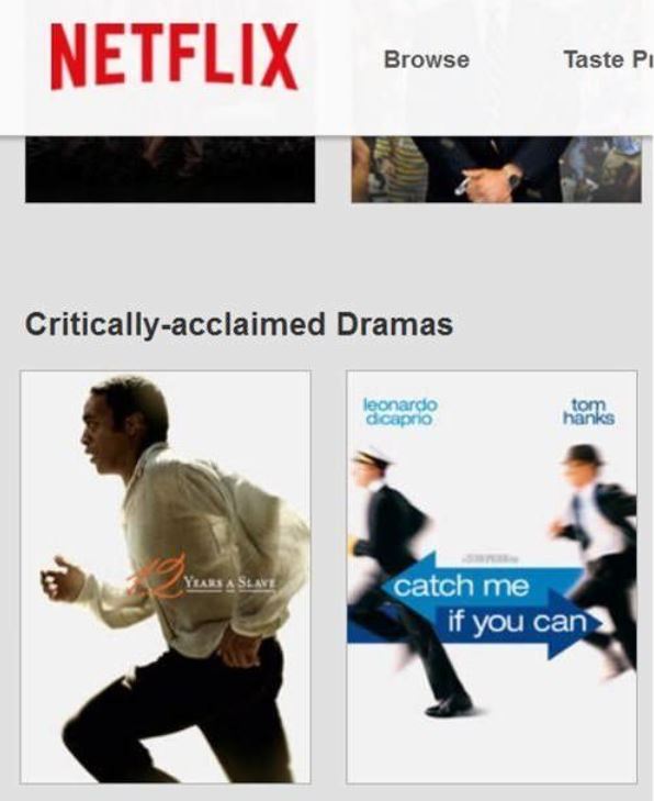 12 years a slave catch me if you can - Netflix Browse Browse Taste Pi Criticallyacclaimed Dramas leonardo dicaprio tom hanks catch me if you can