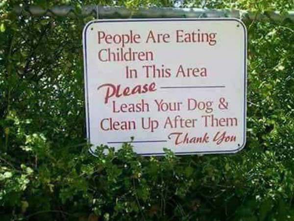 people are eating children here - People Are Eating Children In This Area Please Leash Your Dog & Clean Up After Them Thank you