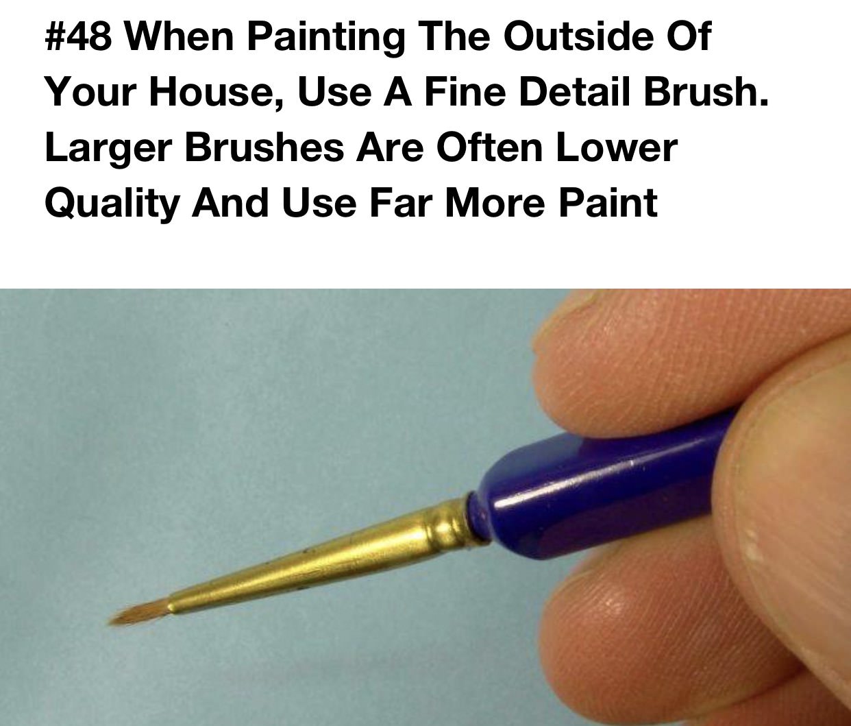 good life hacks - When Painting The Outside Of Your House, Use A Fine Detail Brush. Larger Brushes Are Often Lower Quality And Use Far More Paint