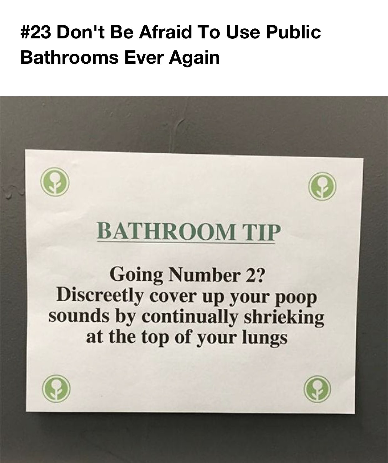 Don't Be Afraid To Use Public Bathrooms Ever Again Bathroom Tip Going Number 2? Discreetly cover up your poop sounds by continually shrieking at the top of your lungs