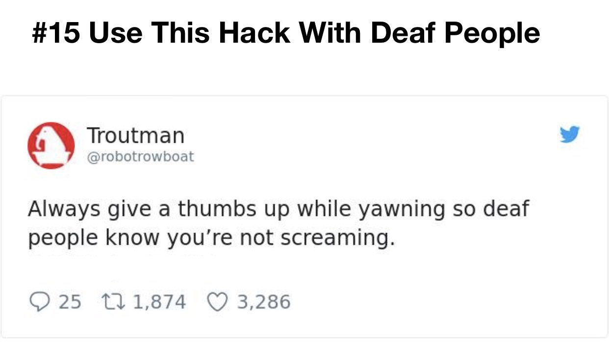idonethis - Use This Hack With Deaf People Troutman Always give a thumbs up while yawning so deaf people know you're not screaming. 25 1,874 3,286